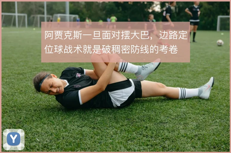 阿贾克斯一旦面对摆大巴,边路定位球战术就是破稠密防线的考卷