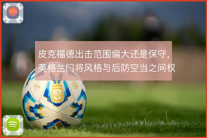 皮克福德出击范围偏大还是保守,英格兰门将风格与后防空当之间权衡