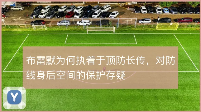 布雷默为何执着于顶防长传，对防线身后空间的保护存疑