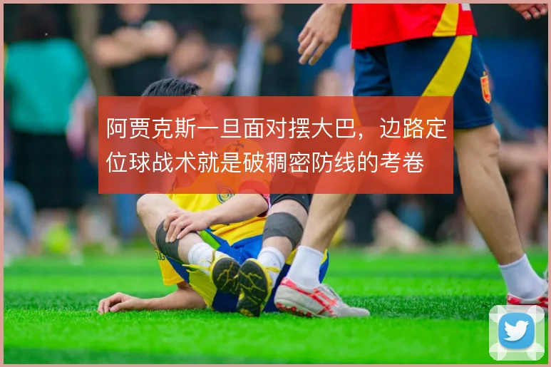 阿贾克斯一旦面对摆大巴,边路定位球战术就是破稠密防线的考卷