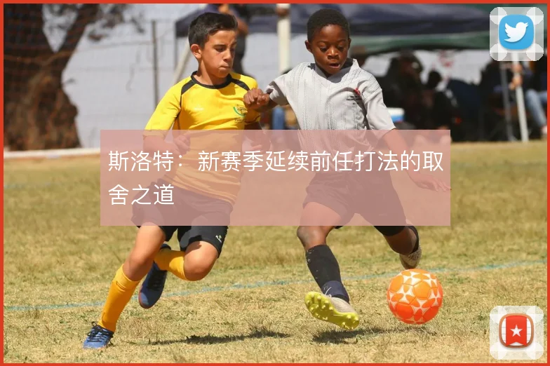 斯洛特：新赛季延续前任打法的取舍之道