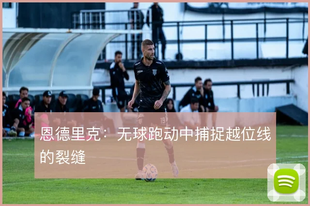 恩德里克:无球跑动中捕捉越位线的裂缝