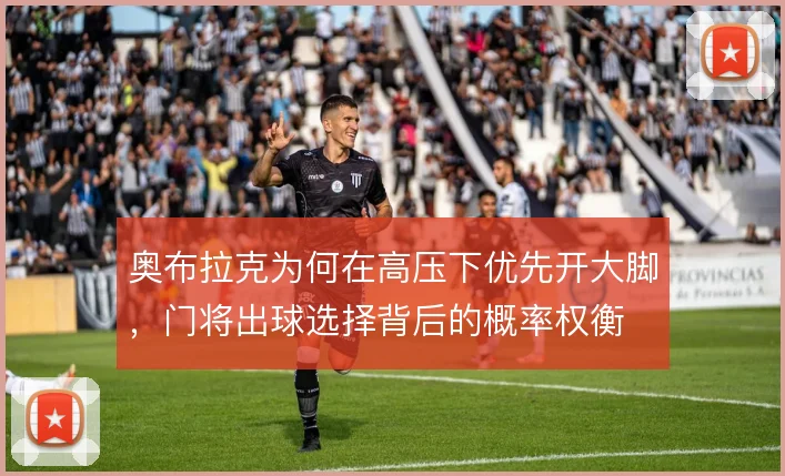 奥布拉克为何在高压下优先开大脚，门将出球选择背后的概率权衡