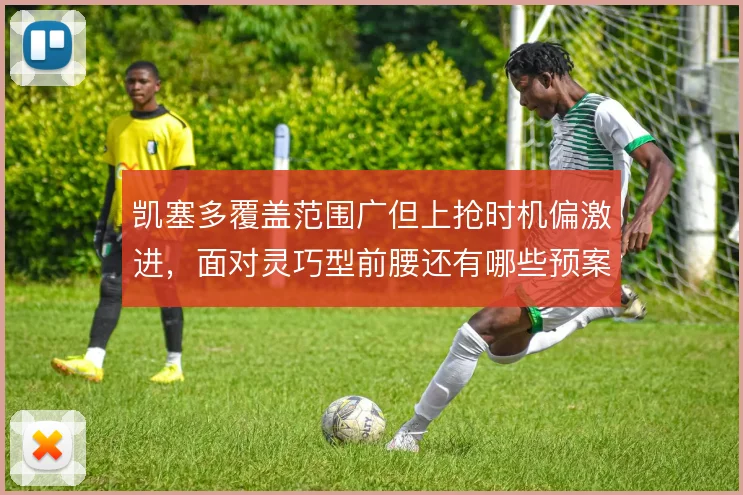 凯塞多覆盖范围广但上抢时机偏激进，面对灵巧型前腰还有哪些预案