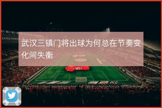 武汉三镇门将出球为何总在节奏变化间失衡