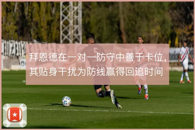 拜恩德在一对一防守中善于卡位，其贴身干扰为防线赢得回追时间