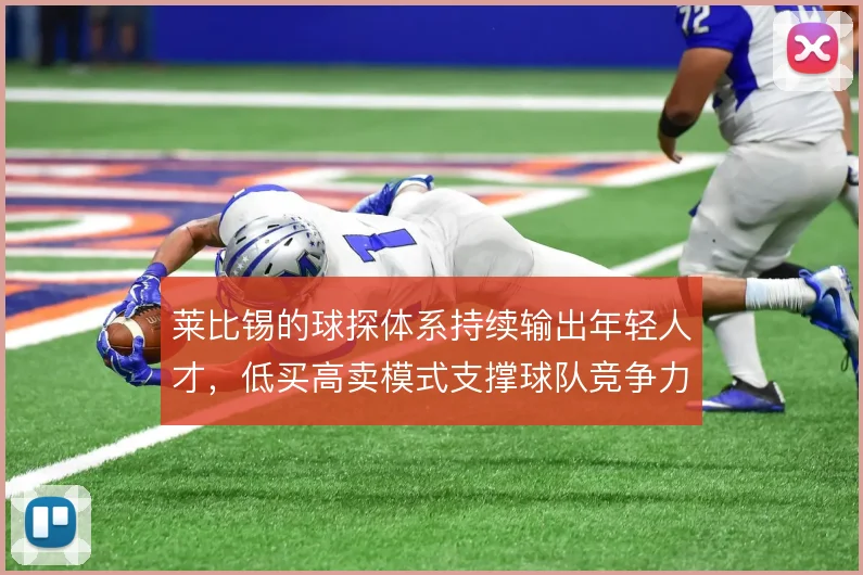 莱比锡的球探体系持续输出年轻人才，低买高卖模式支撑球队竞争力
