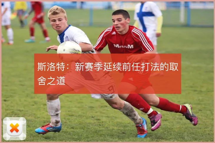 斯洛特:新赛季延续前任打法的取舍之道