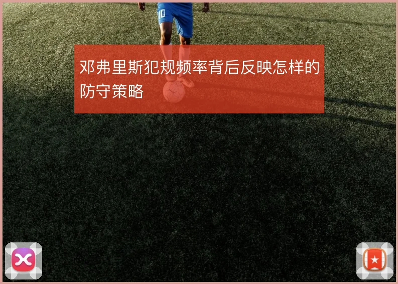 邓弗里斯犯规频率背后反映怎样的防守策略