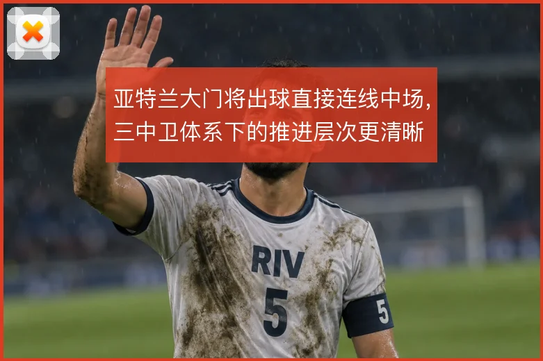 亚特兰大门将出球直接连线中场，三中卫体系下的推进层次更清晰