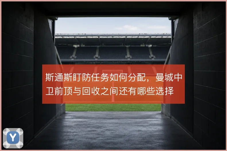 斯通斯盯防任务如何分配，曼城中卫前顶与回收之间还有哪些选择
