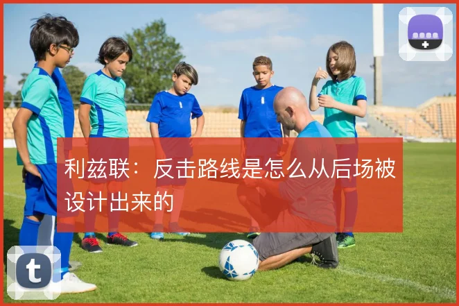 利兹联:反击路线是怎么从后场被设计出来的