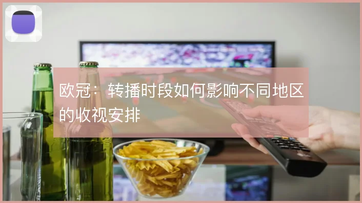 欧冠：转播时段如何影响不同地区的收视安排