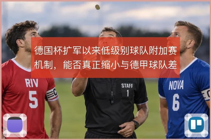德国杯扩军以来低级别球队附加赛机制,能否真正缩小与德甲球队差距