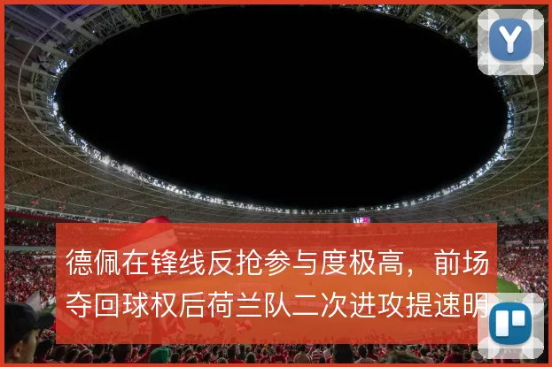 德佩在锋线反抢参与度极高，前场夺回球权后荷兰队二次进攻提速明显