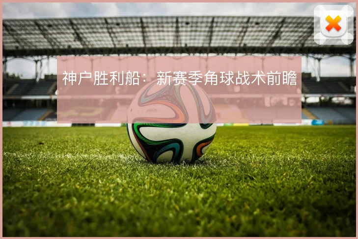 神户胜利船:新赛季角球战术前瞻