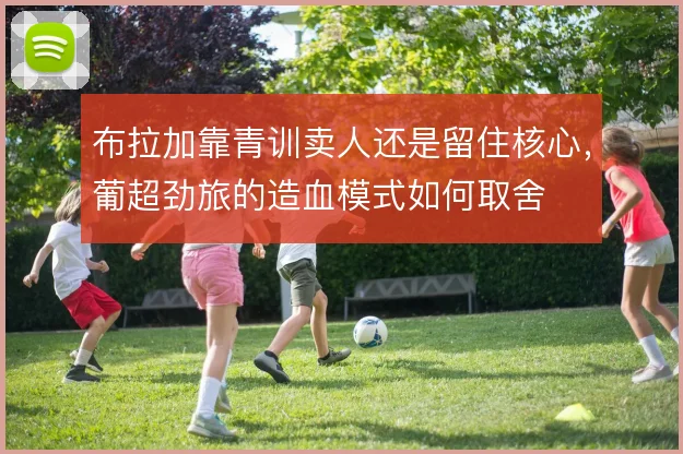 布拉加靠青训卖人还是留住核心，葡超劲旅的造血模式如何取舍