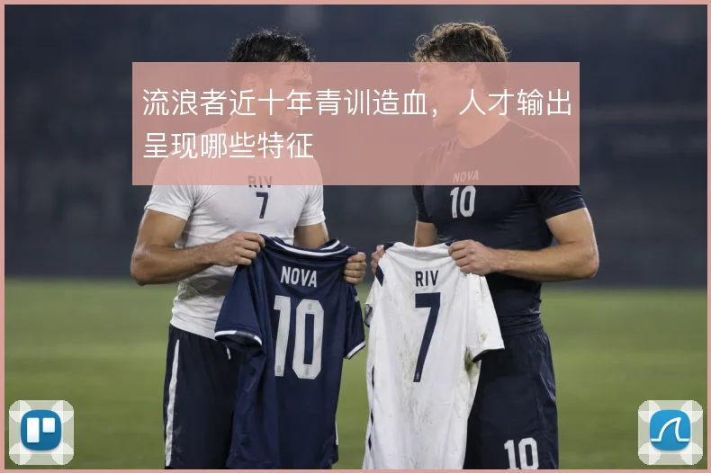 流浪者近十年青训造血，人才输出呈现哪些特征
