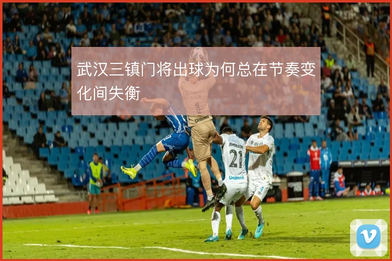 武汉三镇门将出球为何总在节奏变化间失衡