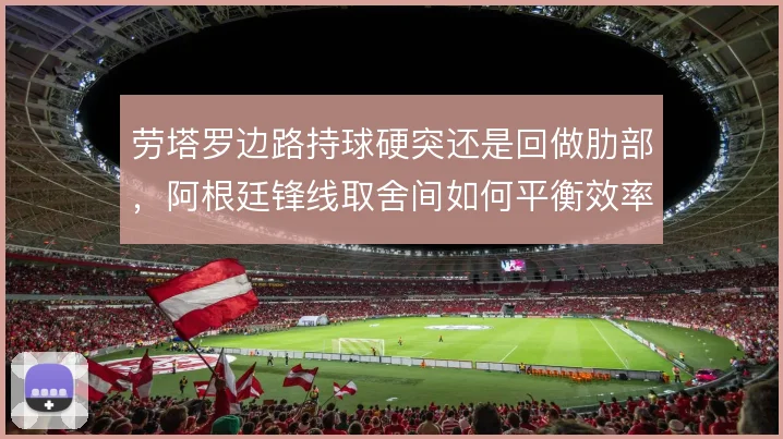 劳塔罗边路持球硬突还是回做肋部，阿根廷锋线取舍间如何平衡效率