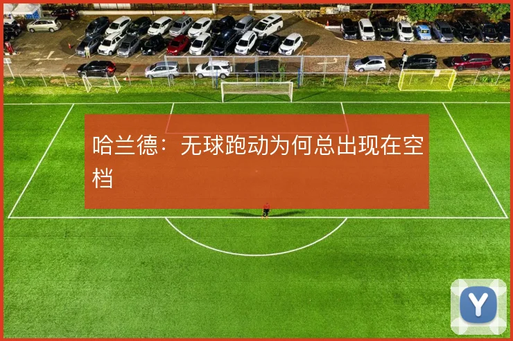 哈兰德：无球跑动为何总出现在空档