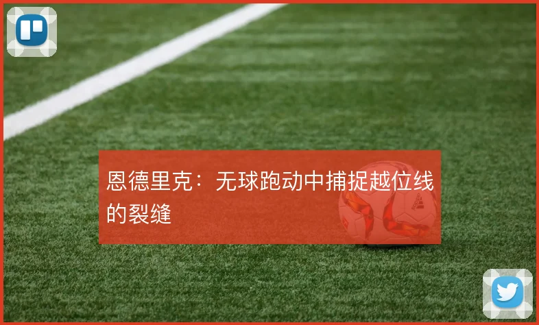 恩德里克:无球跑动中捕捉越位线的裂缝