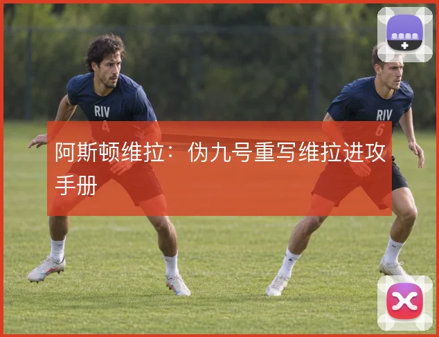 阿斯顿维拉:伪九号重写维拉进攻手册