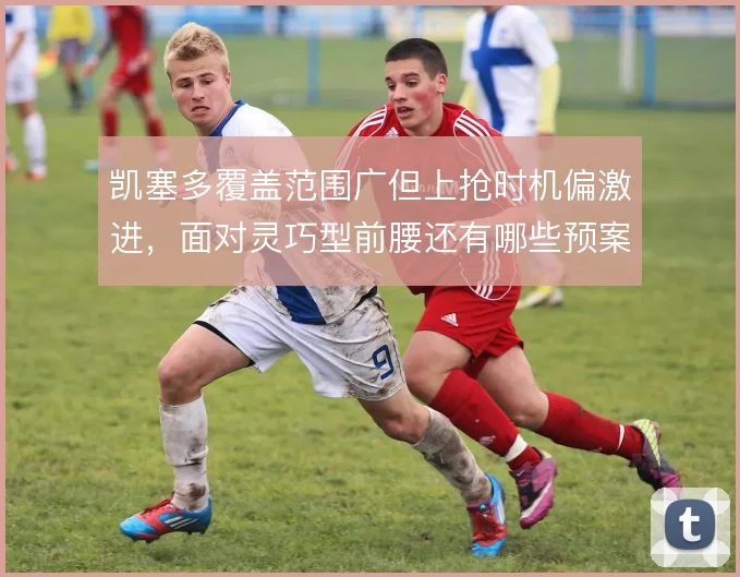 凯塞多覆盖范围广但上抢时机偏激进，面对灵巧型前腰还有哪些预案