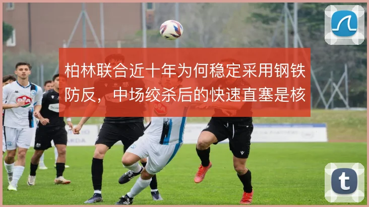 柏林联合近十年为何稳定采用钢铁防反,中场绞杀后的快速直塞是核心答案