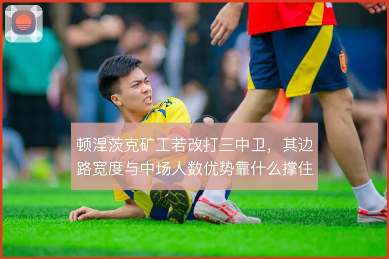 顿涅茨克矿工若改打三中卫,其边路宽度与中场人数优势靠什么撑住