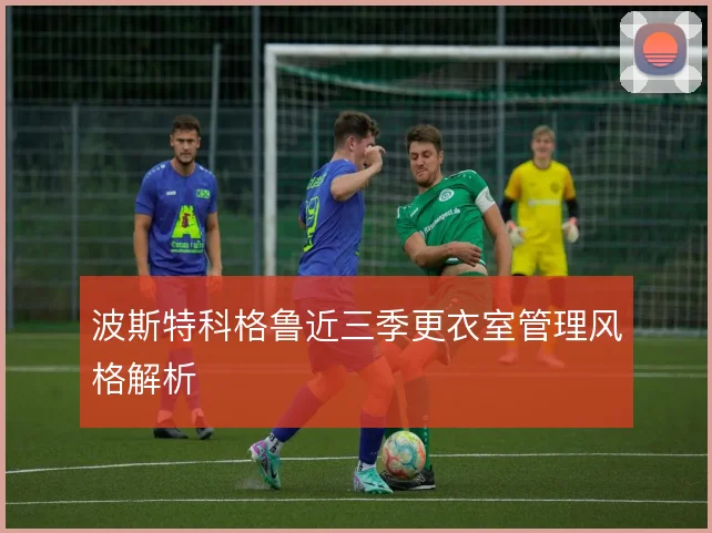 波斯特科格鲁近三季更衣室管理风格解析