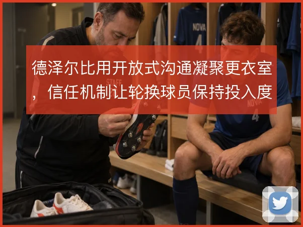 德泽尔比用开放式沟通凝聚更衣室,信任机制让轮换球员保持投入度
