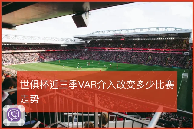 世俱杯近三季VAR介入改变多少比赛走势