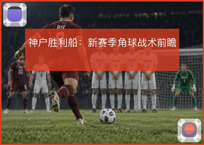 神户胜利船：新赛季角球战术前瞻