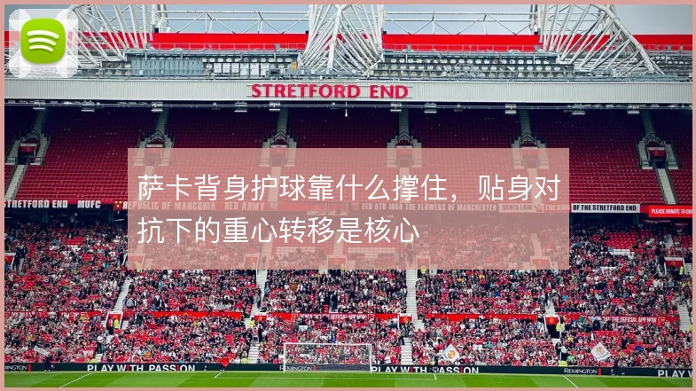 萨卡背身护球靠什么撑住，贴身对抗下的重心转移是核心